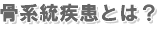 骨系統疾患とは?